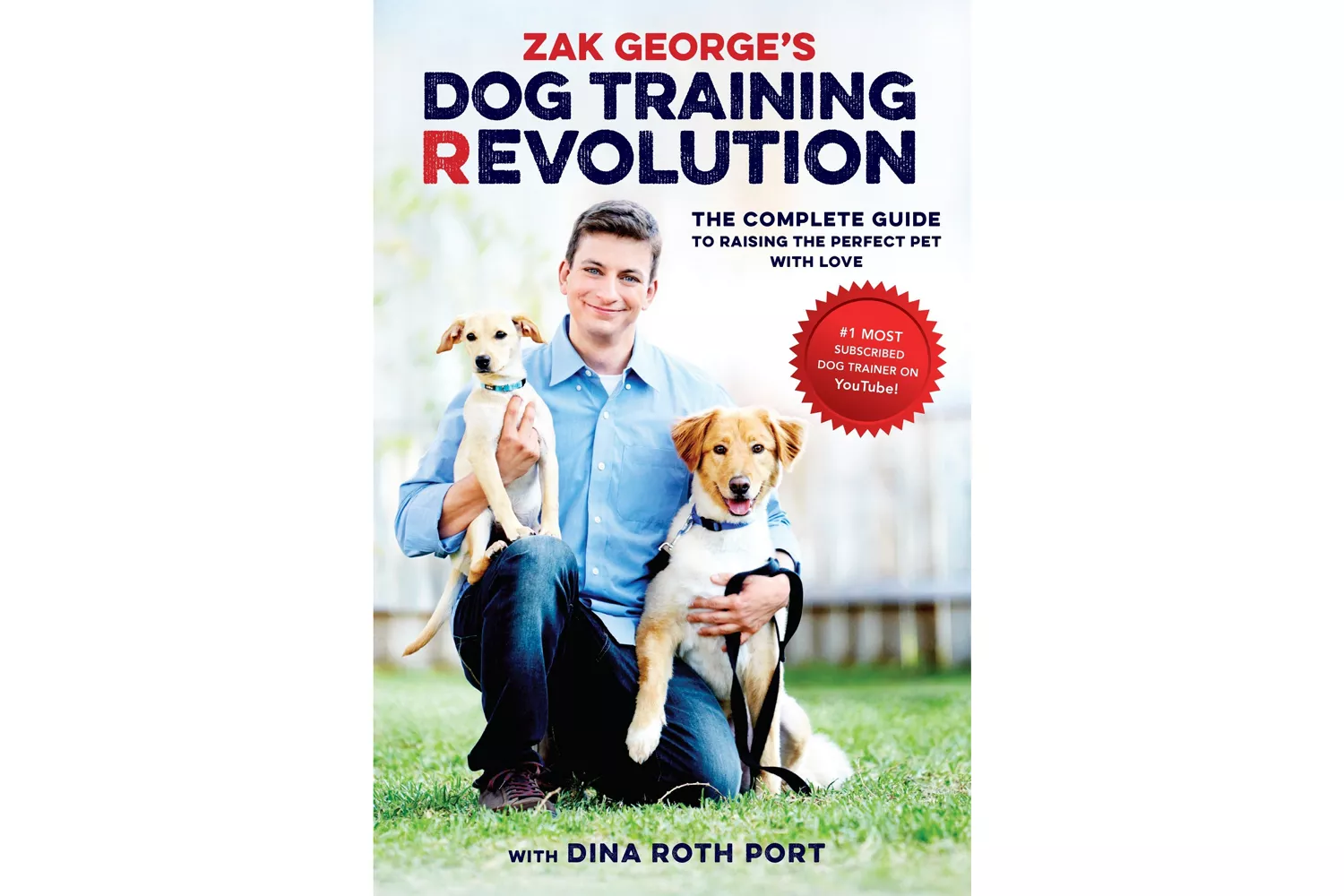 Zak George's Dog Training Revolution The Complete Guide to Raising the Perfect Pet with Love